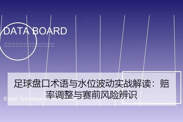 足球盘口术语与水位波动实战解读：赔率调整与赛前风险辨识